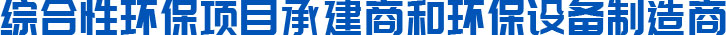 綜合性環(huán)保項(xiàng)目承建商和環(huán)保設(shè)備制造商 綜合性環(huán)保項(xiàng)目承建商和環(huán)保設(shè)備制造商